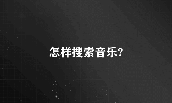 怎样搜索音乐?