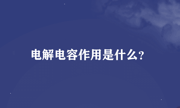 电解电容作用是什么？