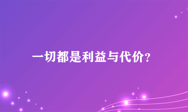 一切都是利益与代价？