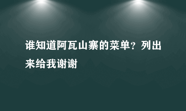 谁知道阿瓦山寨的菜单？列出来给我谢谢