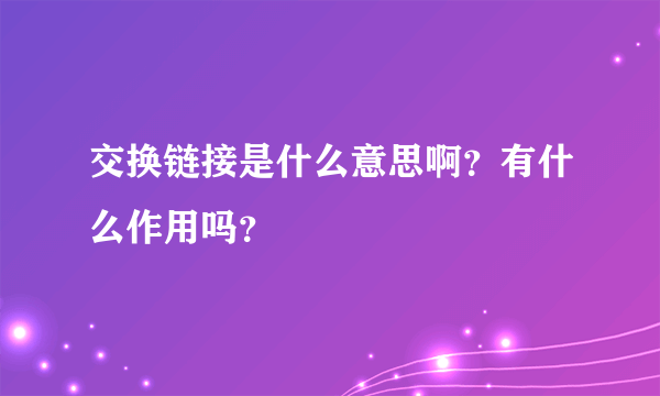 交换链接是什么意思啊？有什么作用吗？