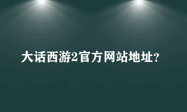 大话西游2官方网站地址？