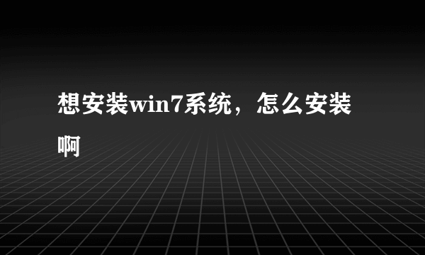 想安装win7系统，怎么安装啊