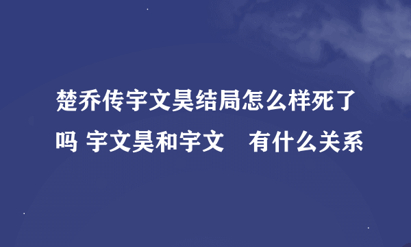 楚乔传宇文昊结局怎么样死了吗 宇文昊和宇文玥有什么关系