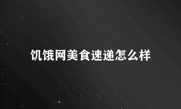 饥饿网美食速递怎么样