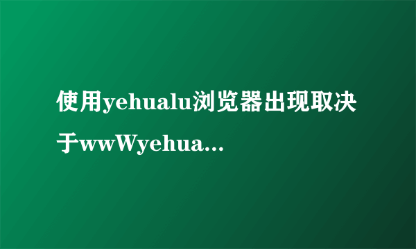 使用yehualu浏览器出现取决于wwWyehualuCc是什么意思？