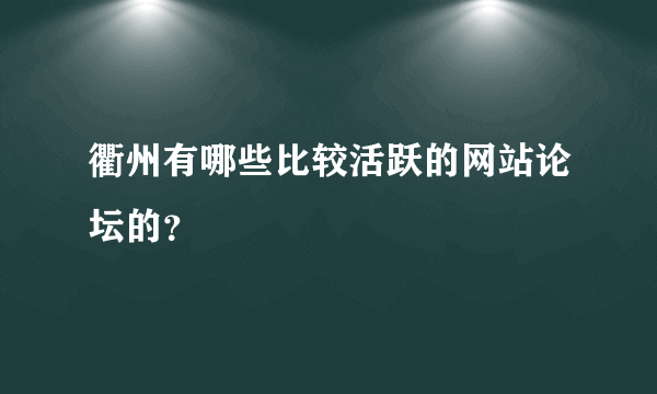 衢州有哪些比较活跃的网站论坛的？