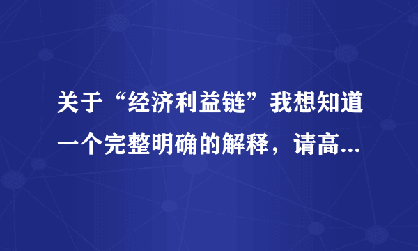 关于“经济利益链”我想知道一个完整明确的解释，请高人指点!~