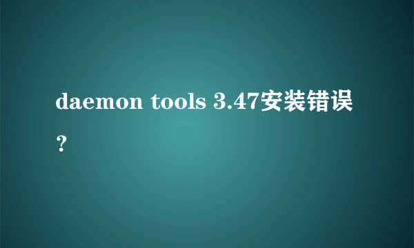 daemon tools 3.47安装错误？