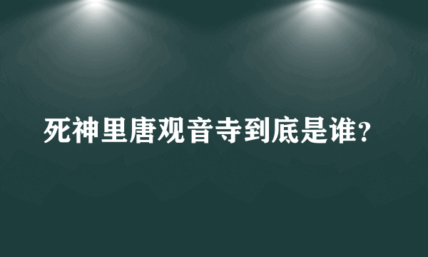 死神里唐观音寺到底是谁？