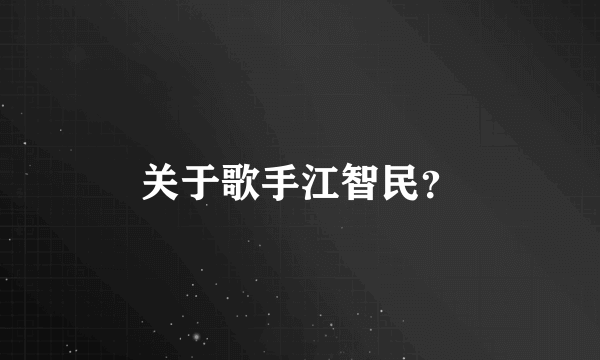 关于歌手江智民？