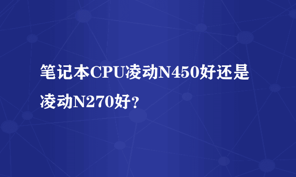 笔记本CPU凌动N450好还是凌动N270好？