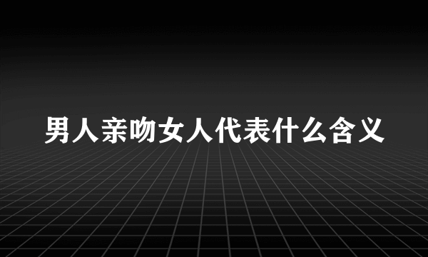 男人亲吻女人代表什么含义