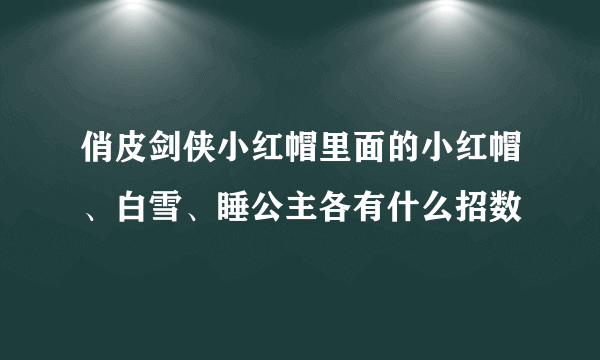 俏皮剑侠小红帽里面的小红帽、白雪、睡公主各有什么招数