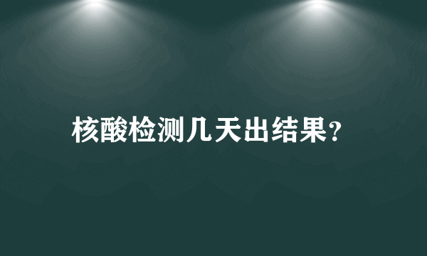 核酸检测几天出结果？