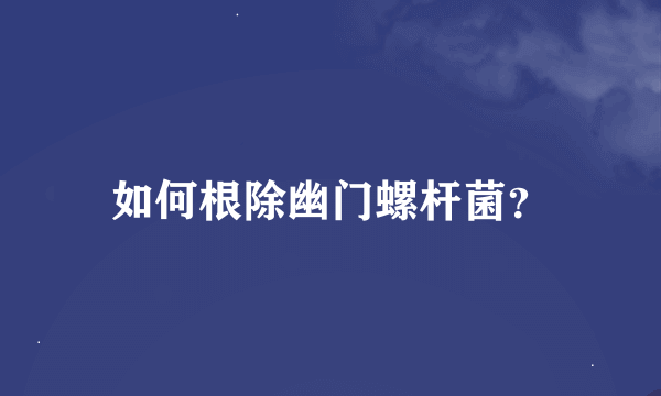 如何根除幽门螺杆菌？