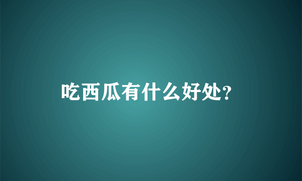 吃西瓜有什么好处？