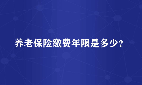 养老保险缴费年限是多少？