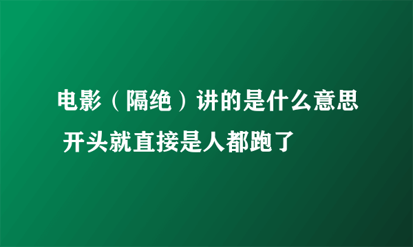 电影（隔绝）讲的是什么意思 开头就直接是人都跑了