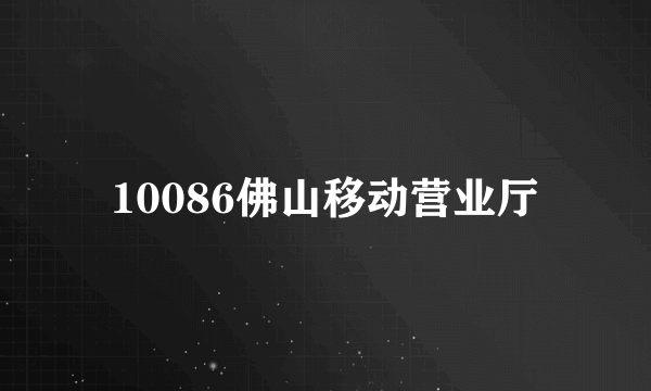 10086佛山移动营业厅