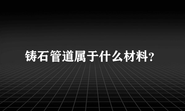 铸石管道属于什么材料？