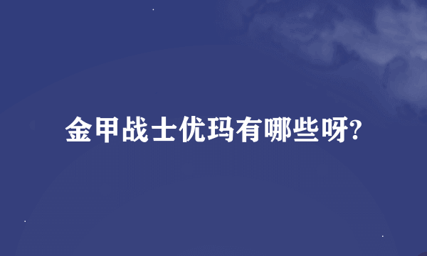 金甲战士优玛有哪些呀?