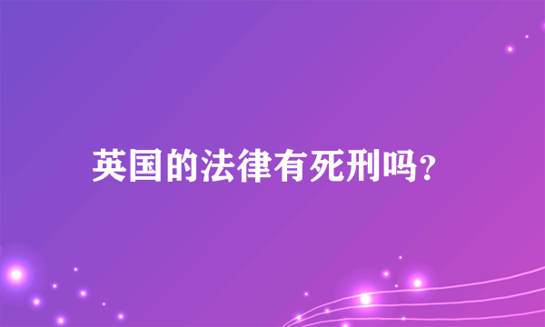 英国的法律有死刑吗？