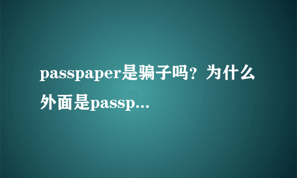 passpaper是骗子吗？为什么外面是passpaper里面是PaperRater