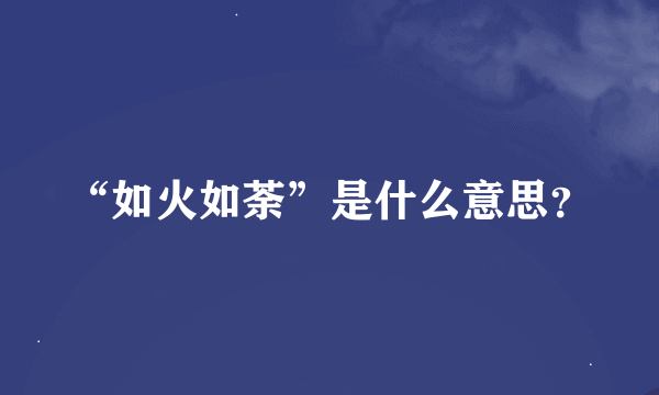 “如火如荼”是什么意思？