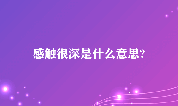 感触很深是什么意思?