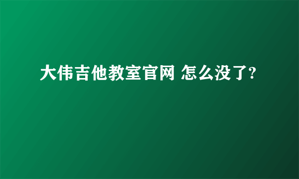 大伟吉他教室官网 怎么没了?