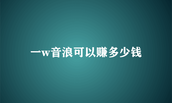 一w音浪可以赚多少钱