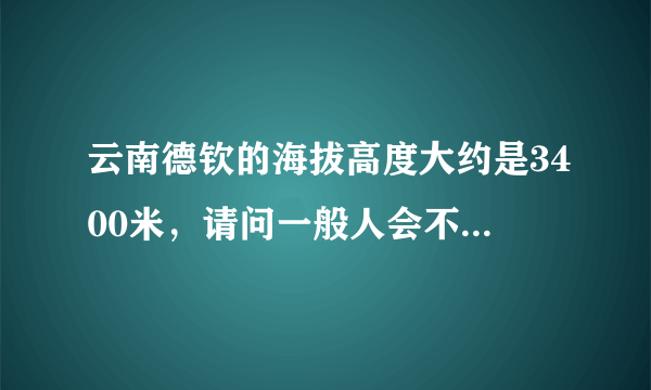 云南德钦的海拔高度大约是3400米，请问一般人会不会有高原反应？