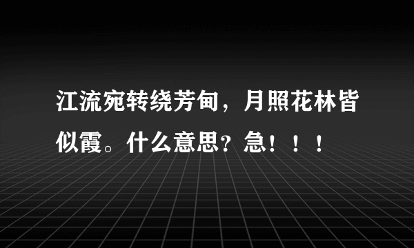 江流宛转绕芳甸，月照花林皆似霞。什么意思？急！！！