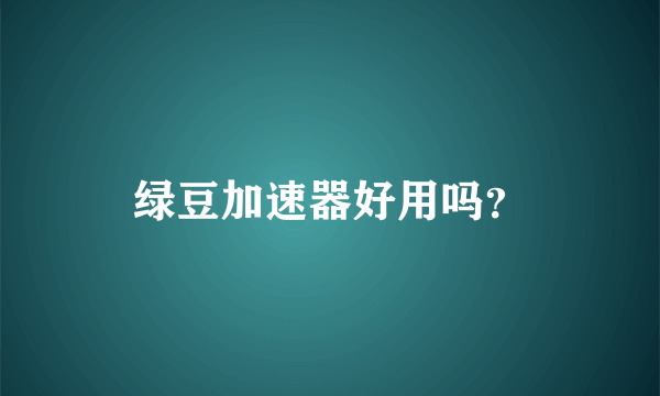 绿豆加速器好用吗？