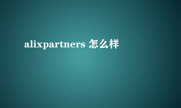 alixpartners 怎么样