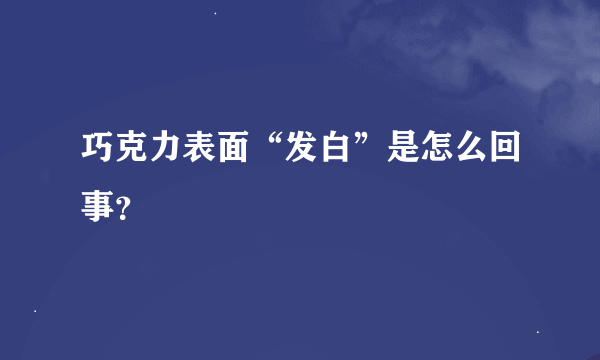 巧克力表面“发白”是怎么回事？