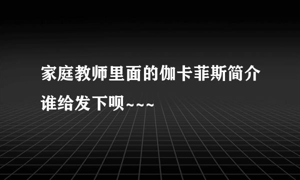 家庭教师里面的伽卡菲斯简介谁给发下呗~~~