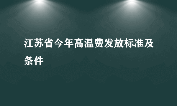 江苏省今年高温费发放标准及条件