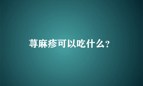 荨麻疹可以吃什么？