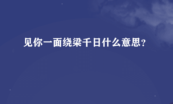 见你一面绕梁千日什么意思？