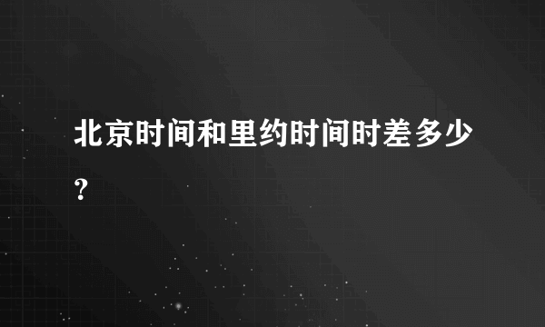 北京时间和里约时间时差多少？