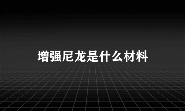 增强尼龙是什么材料