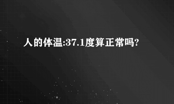 人的体温:37.1度算正常吗?