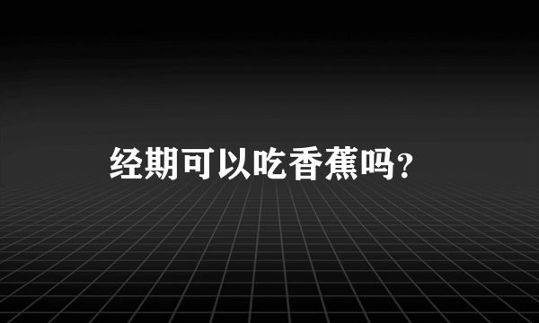 经期可以吃香蕉吗？