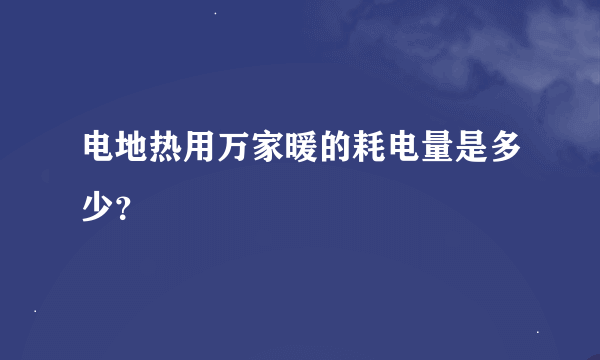 电地热用万家暖的耗电量是多少？