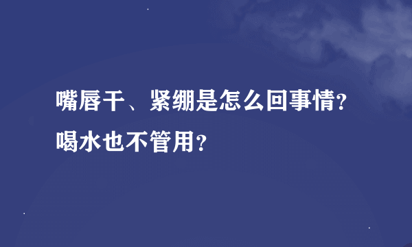 嘴唇干、紧绷是怎么回事情？喝水也不管用？