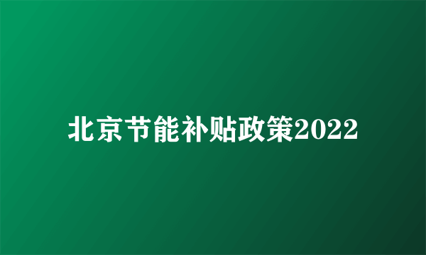 北京节能补贴政策2022