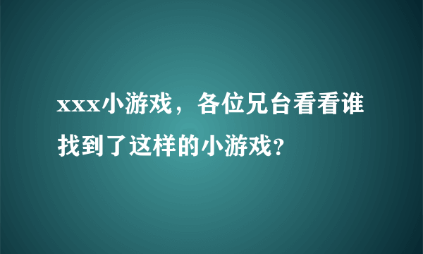 xxx小游戏，各位兄台看看谁找到了这样的小游戏？