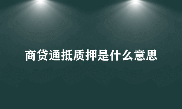 商贷通抵质押是什么意思